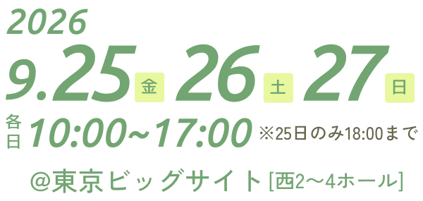 2026年9月25日(金)・26日(土)・27日(日) 各日10:00〜17:00 ※25日のみ18:00まで @東京ビッグサイト [西2〜4ホール]