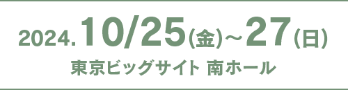 2024.10/25(金)〜27(日) 東京ビッグサイト 南ホール